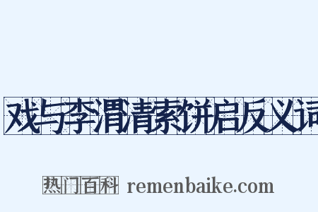 戏与李渭清索饼启反义词是什么意思的图片